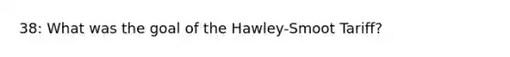 38: What was the goal of the Hawley-Smoot Tariff?