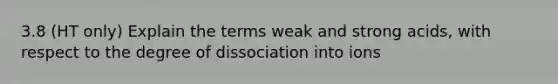 3.8 (HT only) Explain the terms weak and strong acids, with respect to the degree of dissociation into ions