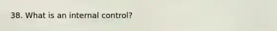 38. What is an internal control?