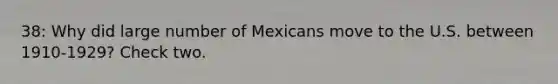 38: Why did large number of Mexicans move to the U.S. between 1910-1929? Check two.