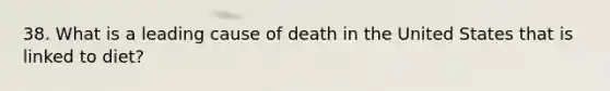 38. What is a leading cause of death in the United States that is linked to diet?