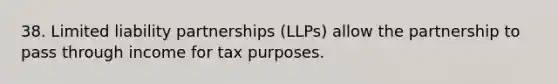 38. Limited liability partnerships (LLPs) allow the partnership to pass through income for tax purposes.