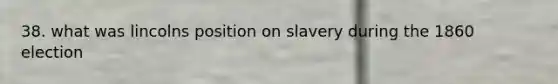 38. what was lincolns position on slavery during the 1860 election