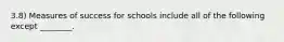 3.8) Measures of success for schools include all of the following except ________.