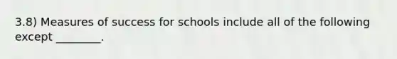 3.8) Measures of success for schools include all of the following except ________.