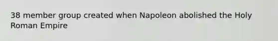 38 member group created when Napoleon abolished the Holy Roman Empire