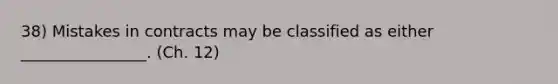 38) Mistakes in contracts may be classified as either ________________. (Ch. 12)