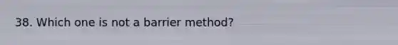 38. Which one is not a barrier method?