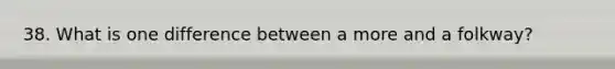 38. What is one difference between a more and a folkway?