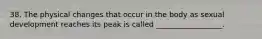 38. The physical changes that occur in the body as sexual development reaches its peak is called __________________.