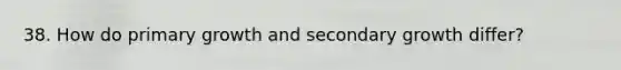 38. How do primary growth and secondary growth differ?