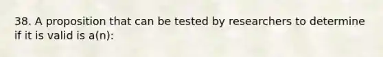 38. A proposition that can be tested by researchers to determine if it is valid is a(n):