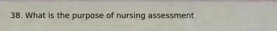 38. What is the purpose of nursing assessment