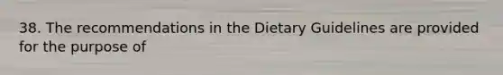 38. The recommendations in the Dietary Guidelines are provided for the purpose of