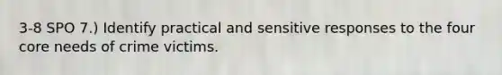 3-8 SPO 7.) Identify practical and sensitive responses to the four core needs of crime victims.