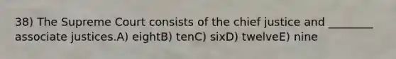 38) The Supreme Court consists of the chief justice and ________ associate justices.A) eightB) tenC) sixD) twelveE) nine