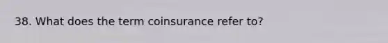 38. What does the term coinsurance refer to?