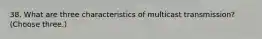 38. What are three characteristics of multicast transmission? (Choose three.)