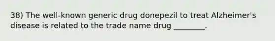 38) The well-known generic drug donepezil to treat Alzheimer's disease is related to the trade name drug ________.