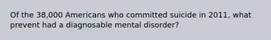 Of the 38,000 Americans who committed suicide in 2011, what prevent had a diagnosable mental disorder?