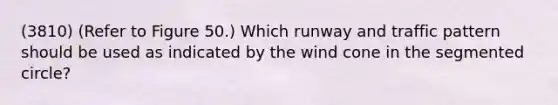 (3810) (Refer to Figure 50.) Which runway and traffic pattern should be used as indicated by the wind cone in the segmented circle?