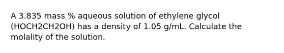 A 3.835 mass % aqueous solution of ethylene glycol (HOCH2CH2OH) has a density of 1.05 g/mL. Calculate the molality of the solution.