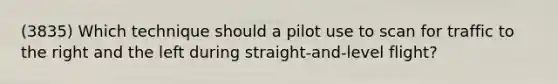 (3835) Which technique should a pilot use to scan for traffic to the right and the left during straight-and-level flight?