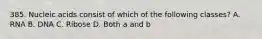 385. Nucleic acids consist of which of the following classes? A. RNA B. DNA C. Ribose D. Both a and b