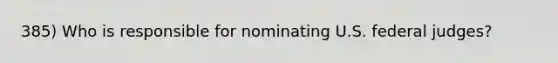 385) Who is responsible for nominating U.S. federal judges?