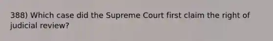 388) Which case did the Supreme Court first claim the right of judicial review?