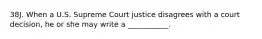 38J. When a U.S. Supreme Court justice disagrees with a court decision, he or she may write a ___________.