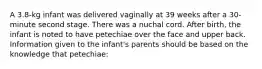 A 3.8-kg infant was delivered vaginally at 39 weeks after a 30-minute second stage. There was a nuchal cord. After birth, the infant is noted to have petechiae over the face and upper back. Information given to the infant's parents should be based on the knowledge that petechiae: