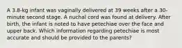 A 3.8-kg infant was vaginally delivered at 39 weeks after a 30-minute second stage. A nuchal cord was found at delivery. After birth, the infant is noted to have petechiae over the face and upper back. Which information regarding petechiae is most accurate and should be provided to the parents?