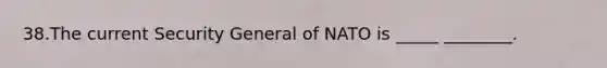 38.The current Security General of NATO is _____ ________.