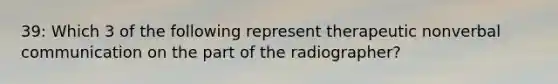 39: Which 3 of the following represent therapeutic nonverbal communication on the part of the radiographer?