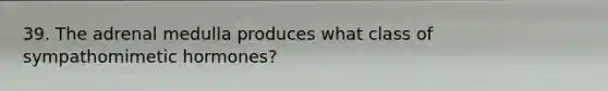 39. The adrenal medulla produces what class of sympathomimetic hormones?