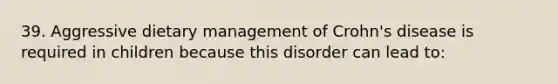 39. Aggressive dietary management of Crohn's disease is required in children because this disorder can lead to: