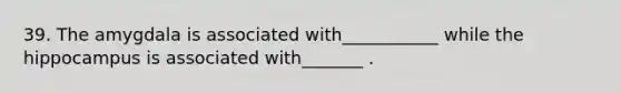 39. The amygdala is associated with___________ while the hippocampus is associated with_______ .