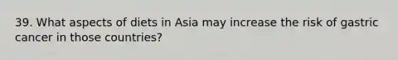 39. What aspects of diets in Asia may increase the risk of gastric cancer in those countries?