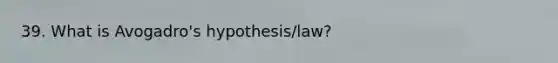 39. What is Avogadro's hypothesis/law?