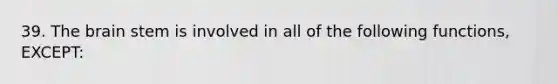 39. The brain stem is involved in all of the following functions, EXCEPT: