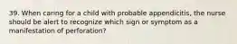 39. When caring for a child with probable appendicitis, the nurse should be alert to recognize which sign or symptom as a manifestation of perforation?