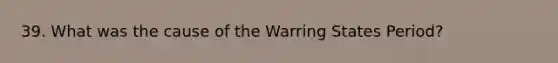 39. What was the cause of the Warring States Period?