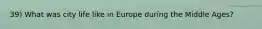 39) What was city life like in Europe during the Middle Ages?