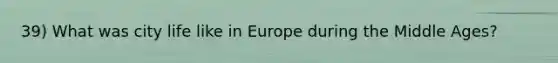 39) What was city life like in Europe during the Middle Ages?