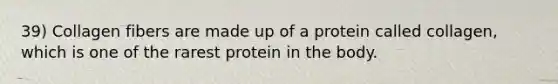 39) Collagen fibers are made up of a protein called collagen, which is one of the rarest protein in the body.