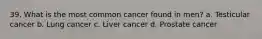 39. What is the most common cancer found in men? a. Testicular cancer b. Lung cancer c. Liver cancer d. Prostate cancer