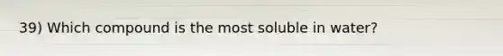 39) Which compound is the most soluble in water?