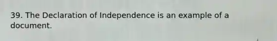 39. The Declaration of Independence is an example of a document.