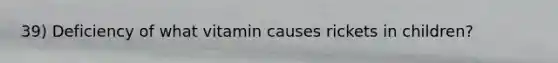 39) Deficiency of what vitamin causes rickets in children?